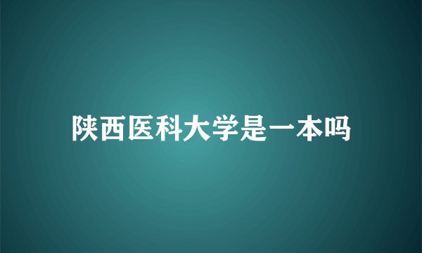 陕西医科大学是一本吗
