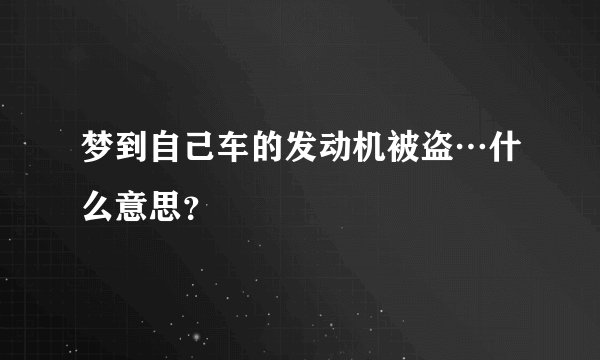 梦到自己车的发动机被盗…什么意思？