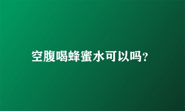 空腹喝蜂蜜水可以吗？