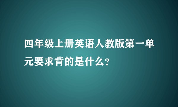 四年级上册英语人教版第一单元要求背的是什么？