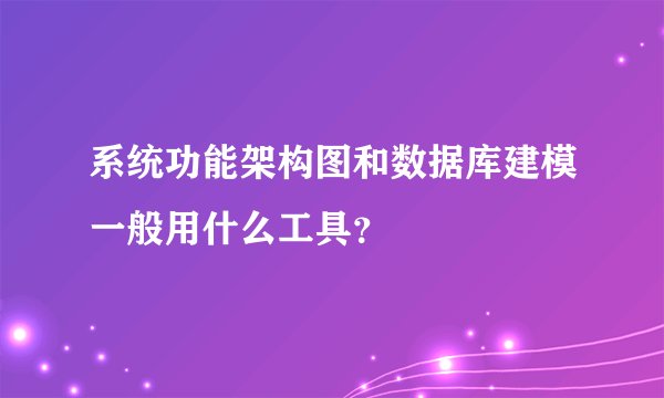 系统功能架构图和数据库建模一般用什么工具？