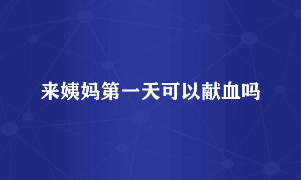 来姨妈第一天可以献血吗