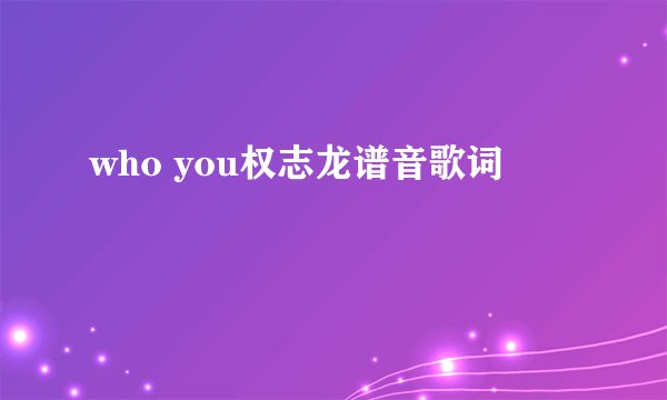 who you权志龙谱音歌词