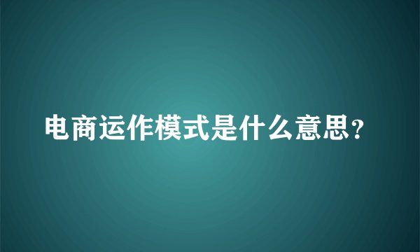 电商运作模式是什么意思？