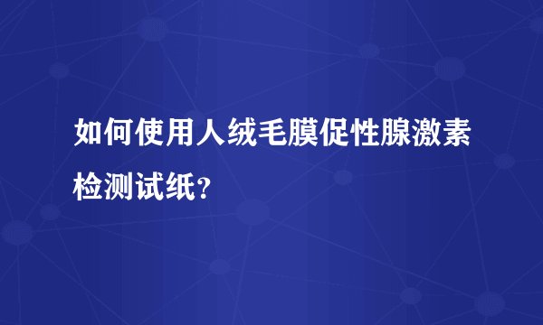 如何使用人绒毛膜促性腺激素检测试纸？