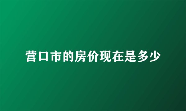 营口市的房价现在是多少