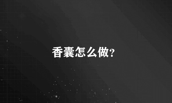 香囊怎么做？