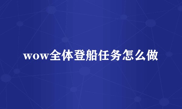 wow全体登船任务怎么做
