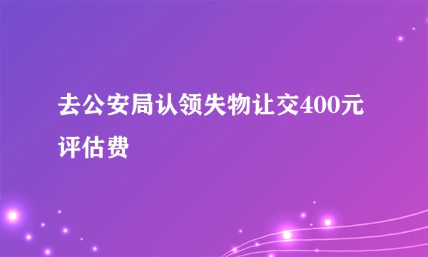 去公安局认领失物让交400元评估费