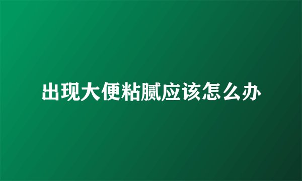 出现大便粘腻应该怎么办