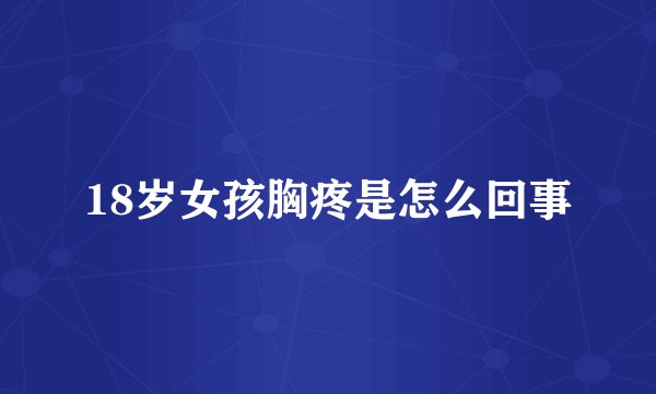 18岁女孩胸疼是怎么回事
