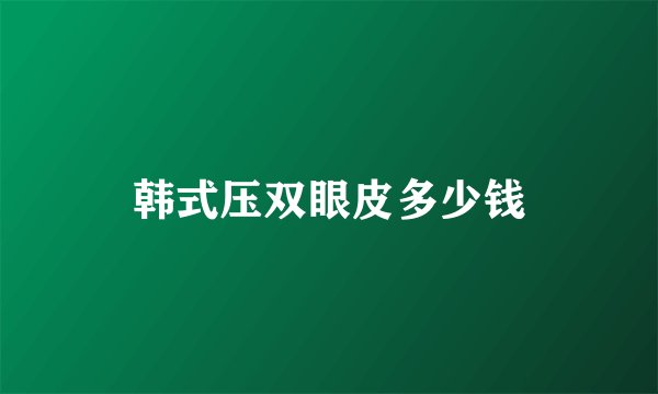 韩式压双眼皮多少钱