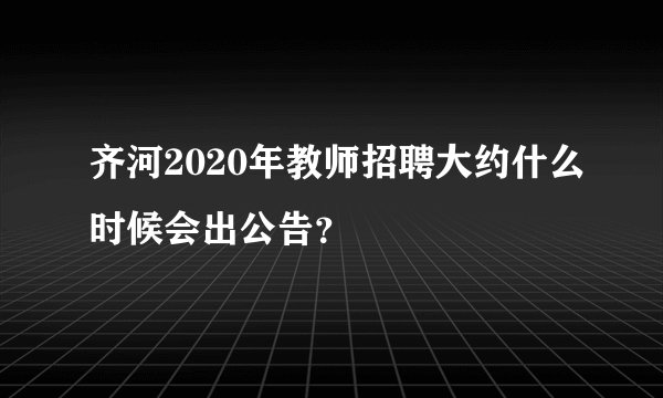 齐河2020年教师招聘大约什么时候会出公告？
