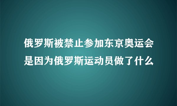 俄罗斯被禁止参加东京奥运会是因为俄罗斯运动员做了什么