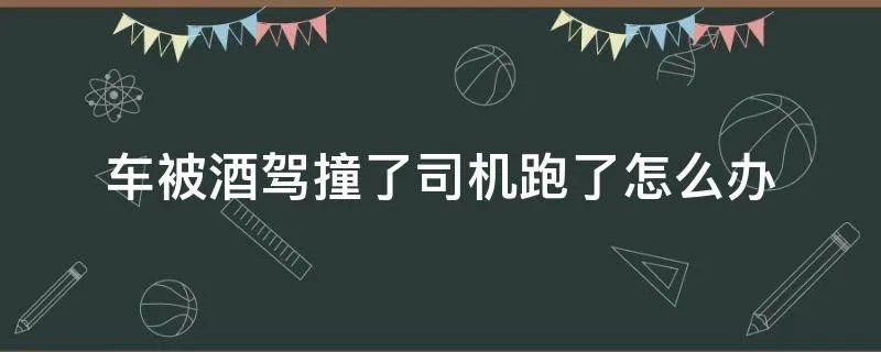车被酒驾撞了司机跑了怎么办