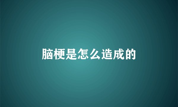 脑梗是怎么造成的