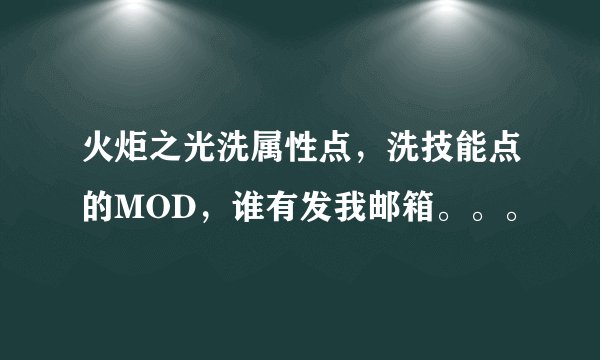 火炬之光洗属性点，洗技能点的MOD，谁有发我邮箱。。。
