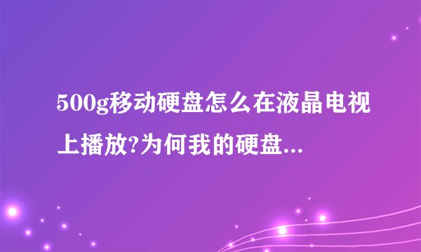 500g移动硬盘怎么在液晶电视上播放?为何我的硬盘插在电视USB毫无反应?灯都不亮!硬盘是新的!
