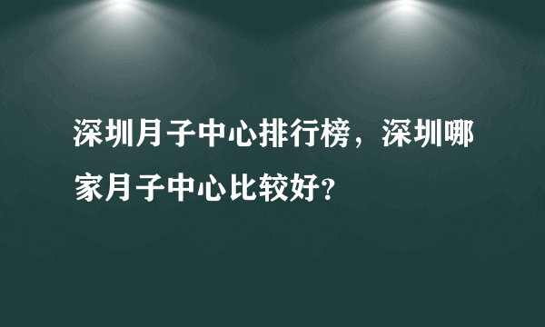 深圳月子中心排行榜，深圳哪家月子中心比较好？