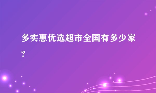多实惠优选超市全国有多少家？