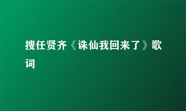 搜任贤齐《诛仙我回来了》歌词