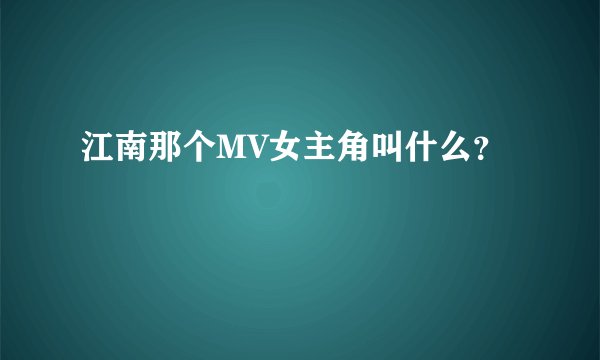 江南那个MV女主角叫什么？