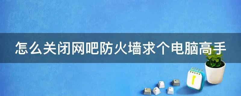 怎么关闭网吧防火墙求个电脑高手