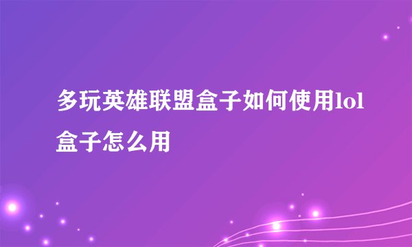 多玩英雄联盟盒子如何使用lol盒子怎么用