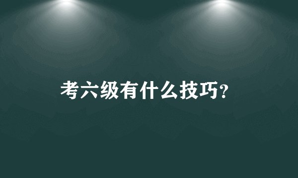 考六级有什么技巧？