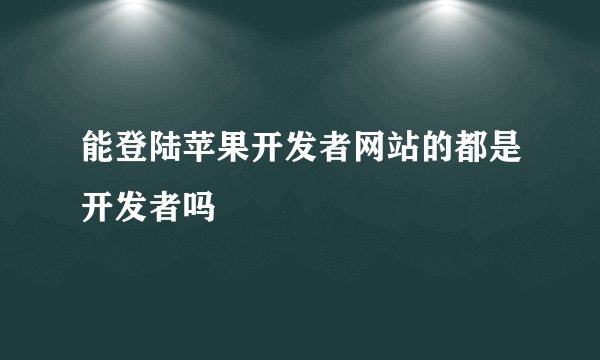 能登陆苹果开发者网站的都是开发者吗