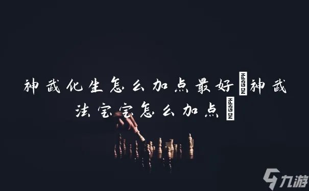 神武化生怎么加点最好 神武法宝宝怎么加点