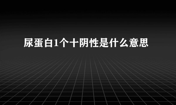 尿蛋白1个十阴性是什么意思