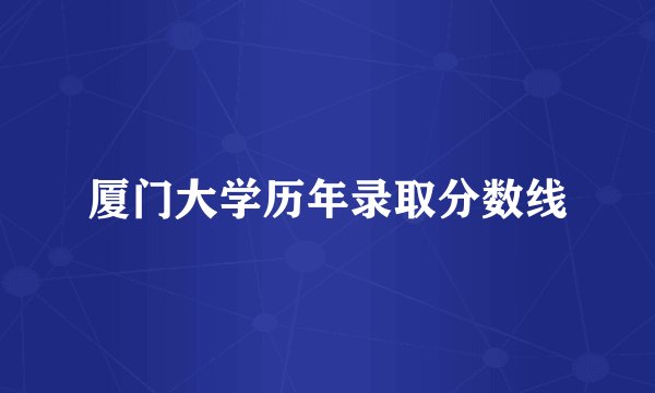 厦门大学历年录取分数线