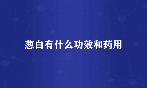 葱白有什么功效和药用