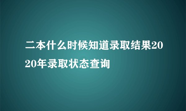 二本什么时候知道录取结果2020年录取状态查询