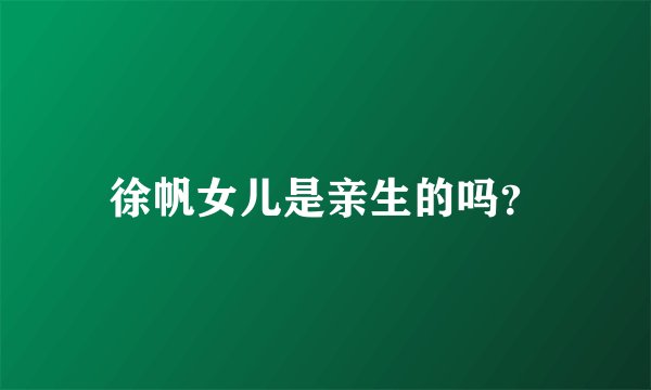 徐帆女儿是亲生的吗？