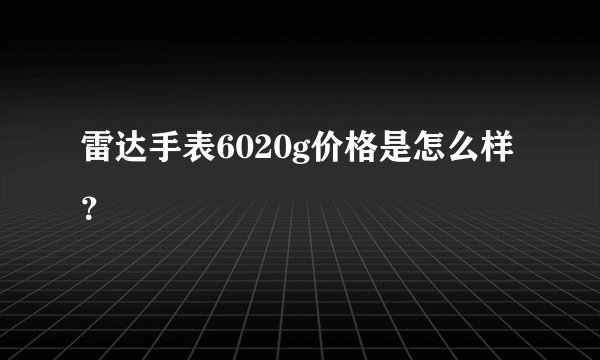 雷达手表6020g价格是怎么样？
