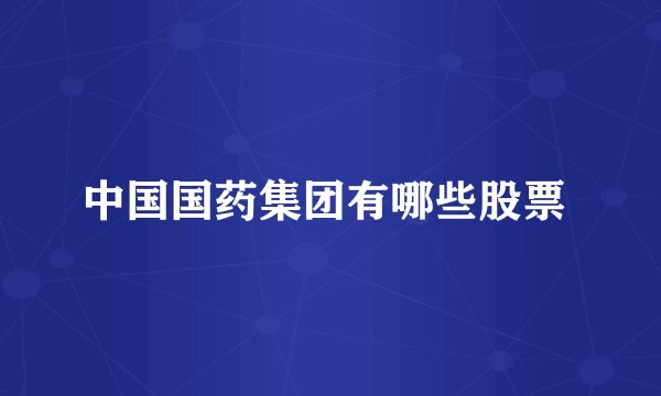 中国国药集团有哪些股票 