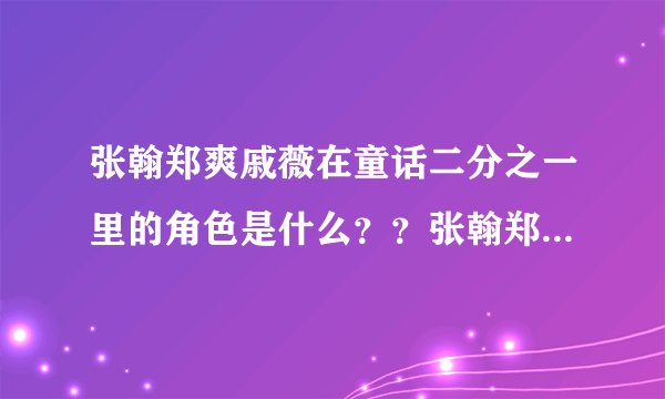 张翰郑爽戚薇在童话二分之一里的角色是什么？？张翰郑爽饰演情侣吗？？？