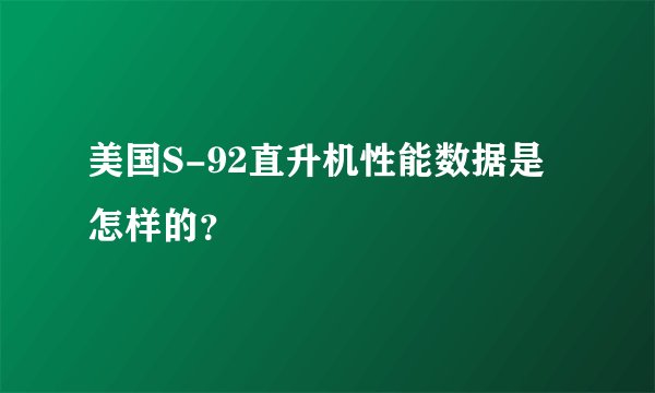美国S-92直升机性能数据是怎样的？