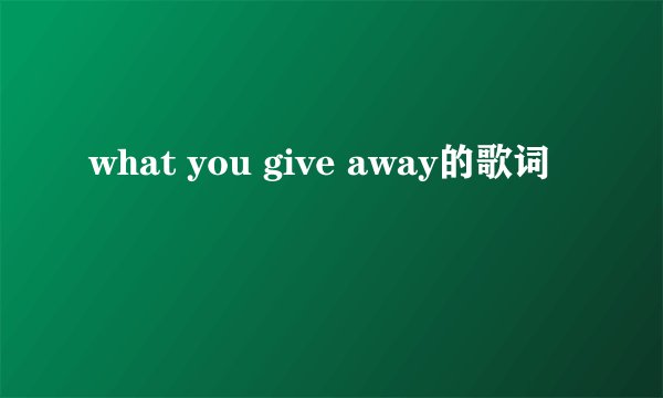 what you give away的歌词