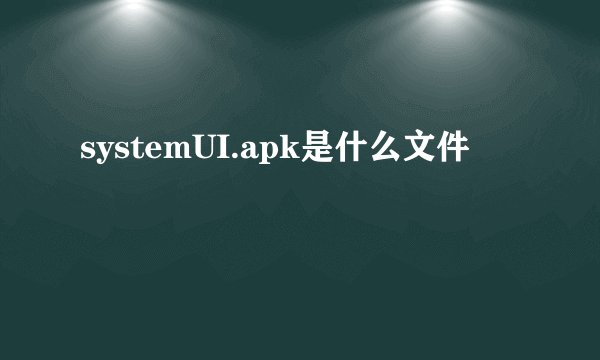 systemUI.apk是什么文件