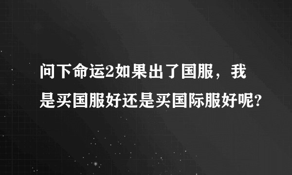 问下命运2如果出了国服，我是买国服好还是买国际服好呢?
