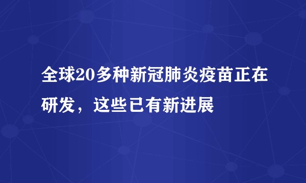 全球20多种新冠肺炎疫苗正在研发，这些已有新进展