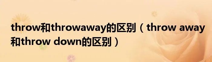 throw和throwaway的区别（throw away和throw down的区别）