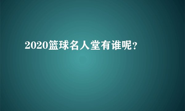 2020篮球名人堂有谁呢？