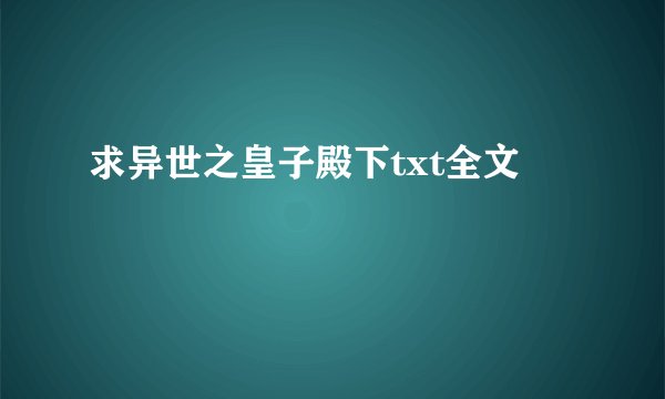 求异世之皇子殿下txt全文
