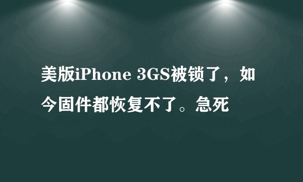 美版iPhone 3GS被锁了，如今固件都恢复不了。急死