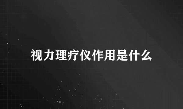视力理疗仪作用是什么