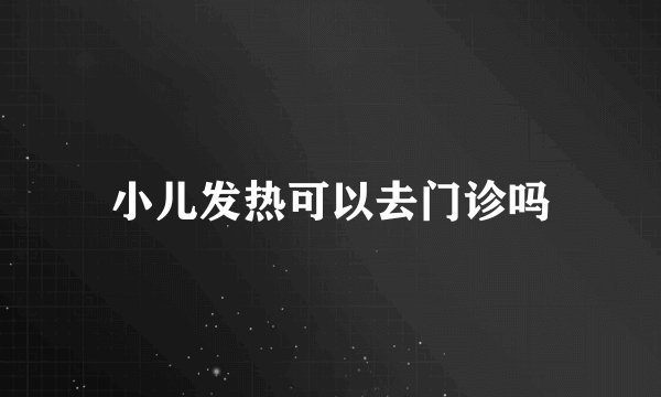 小儿发热可以去门诊吗